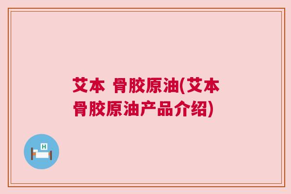 艾本 骨胶原油(艾本骨胶原油产品介绍)