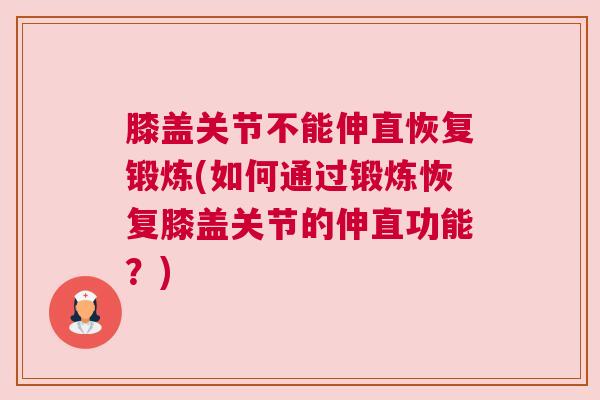 膝盖关节不能伸直恢复锻炼(如何通过锻炼恢复膝盖关节的伸直功能？)