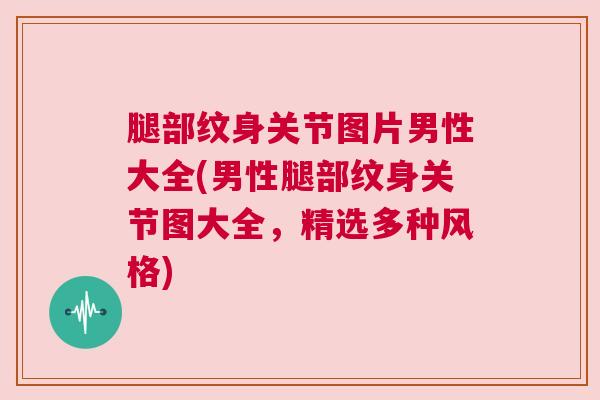 腿部纹身关节图片男性大全(男性腿部纹身关节图大全，精选多种风格)