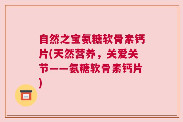 自然之宝氨糖软骨素钙片(天然营养，关爱关节——氨糖软骨素钙片)