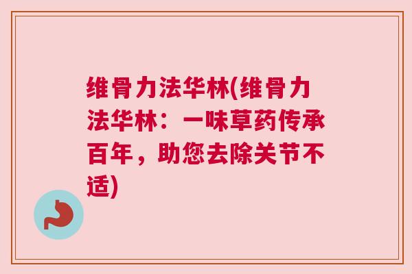 维骨力法华林(维骨力法华林:一味草药传承百年,助您去除关节不适) 维骨力法华林(维骨力法华林:一味草药传承百年,助您去除关节不适)