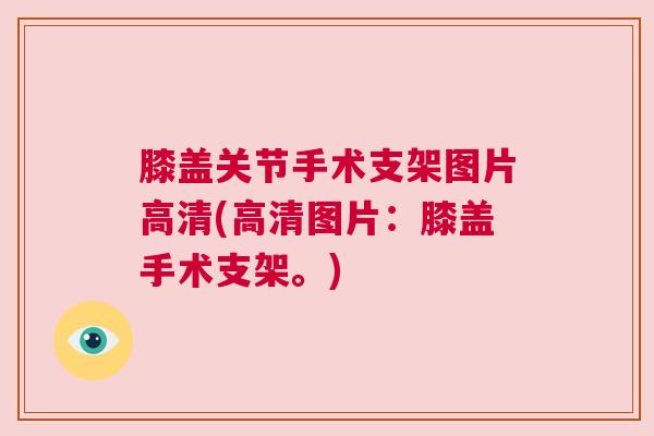 膝盖关节手术支架图片高清(高清图片:膝盖手术支架。)
