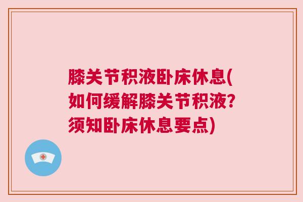 膝关节积液卧床休息(如何缓解膝关节积液？须知卧床休息要点)