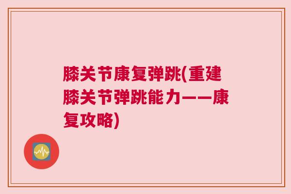 膝关节康复弹跳(重建膝关节弹跳能力——康复攻略)