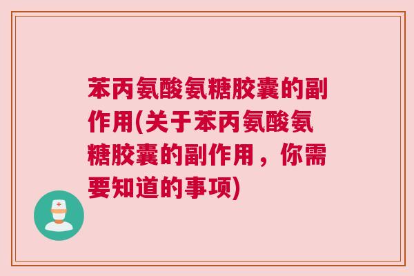 苯丙氨酸氨糖胶囊的副作用(关于苯丙氨酸氨糖胶囊的副作用,你需要知道的事项) 苯丙氨酸氨糖胶囊的副作用(关于苯丙氨酸氨糖胶囊的副作用,你需要知道的事项)