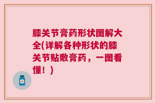 膝关节膏药形状图解大全(详解各种形状的膝关节贴敷膏药,一图看懂!) 膝关节膏药形状图解大全(详解各种形状的膝关节贴敷膏药,一图看懂!)