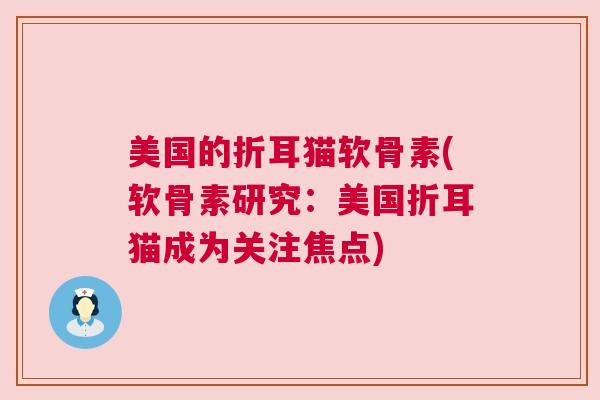 美国的折耳猫软骨素(软骨素研究:美国折耳猫成为关注焦点) 美国的折耳猫软骨素(软骨素研究:美国折耳猫成为关注焦点)