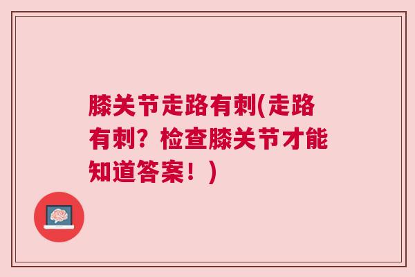膝关节走路有刺(走路有刺？检查膝关节才能知道答案！)