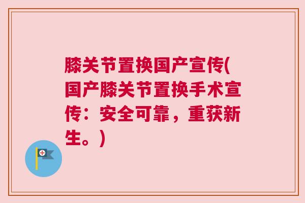 膝关节置换国产宣传(国产膝关节置换手术宣传：安全可靠，重获新生。)