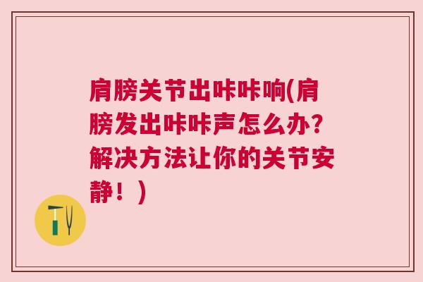 肩膀关节出咔咔响(肩膀发出咔咔声怎么办?解决方法让你的关节安静!) 肩膀关节出咔咔响(肩膀发出咔咔声怎么办?解决方法让你的关节安静!)