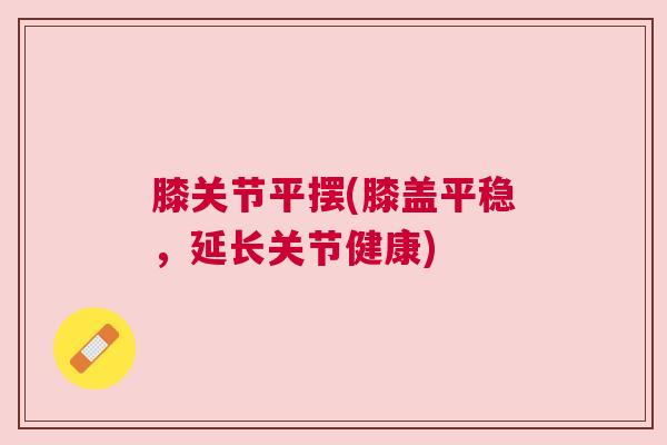 膝关节平摆(膝盖平稳，延长关节健康)