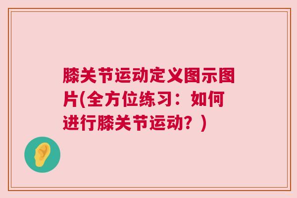 膝关节运动定义图示图片(全方位练习:如何进行膝关节运动?) 膝关节运动定义图示图片(全方位练习:如何进行膝关节运动?)