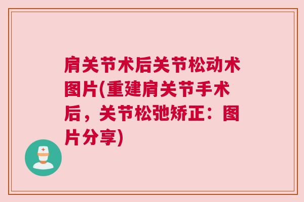 肩关节术后关节松动术图片(重建肩关节手术后,关节松弛矫正:图片分享)