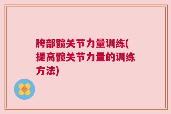 胯部髋关节力量训练(提高髋关节力量的训练方法)