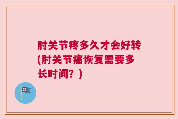 肘关节疼多久才会好转(肘关节痛恢复需要多长时间？)