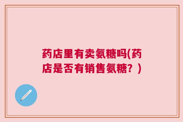 药店里有卖氨糖吗(药店是否有销售氨糖？)