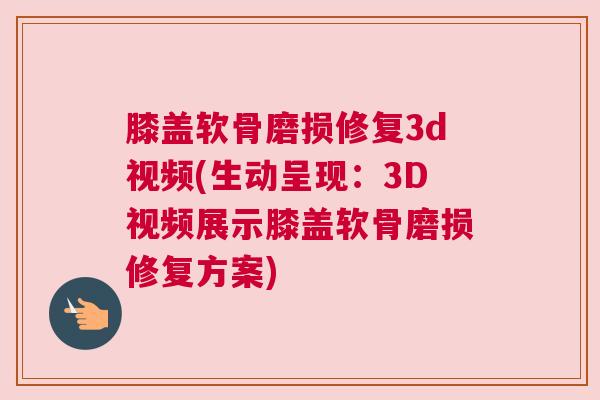膝盖软骨磨损修复3d视频(生动呈现:3D视频展示膝盖软骨磨损修复方案) 膝盖软骨磨损修复3d视频(生动呈现:3D视频展示膝盖软骨磨损修复方案)
