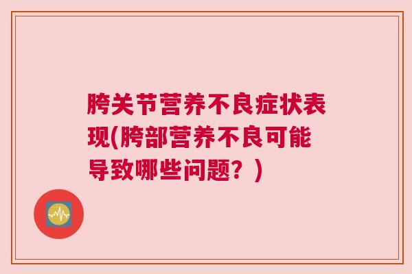 胯关节营养不良症状表现(胯部营养不良可能导致哪些问题?)