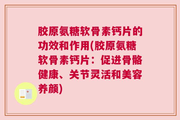 胶原氨糖软骨素钙片的功效和作用(胶原氨糖软骨素钙片:促进骨骼健康、关节灵活和美容养颜)