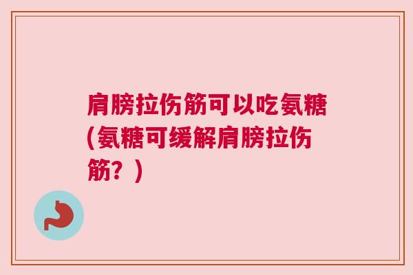 肩膀拉伤筋可以吃氨糖(氨糖可缓解肩膀拉伤筋?) 肩膀拉伤筋可以吃氨糖(氨糖可缓解肩膀拉伤筋?)