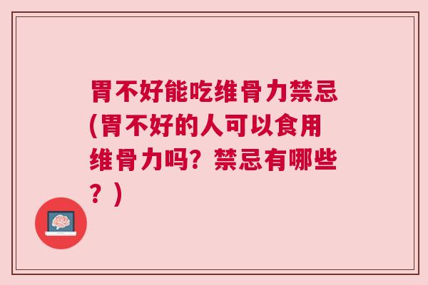 胃不好能吃维骨力禁忌(胃不好的人可以食用维骨力吗?禁忌有哪些?)