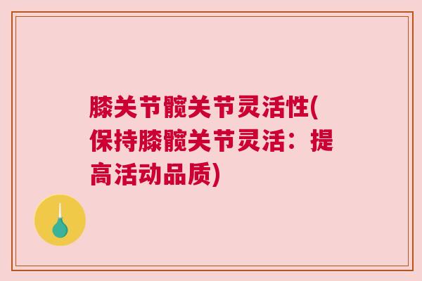 膝关节髋关节灵活性(保持膝髋关节灵活：提高活动品质)