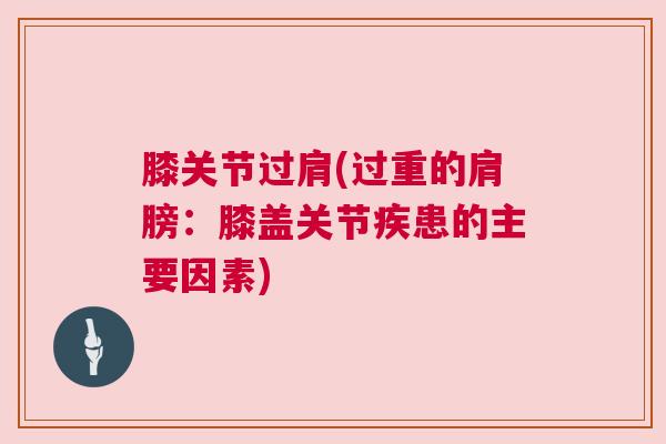 膝关节过肩(过重的肩膀：膝盖关节疾患的主要因素)
