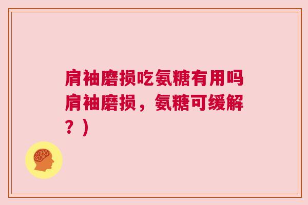 肩袖磨损吃氨糖有用吗肩袖磨损,氨糖可缓解?)