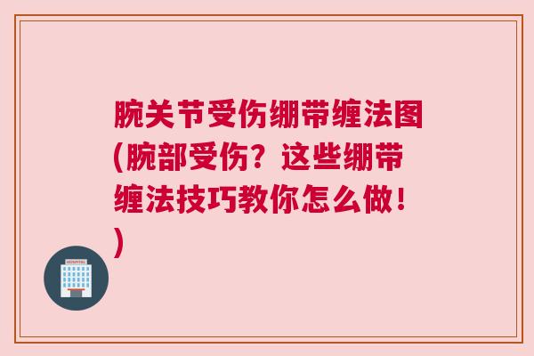 腕关节受伤绷带缠法图(腕部受伤?这些绷带缠法技巧教你怎么做!)