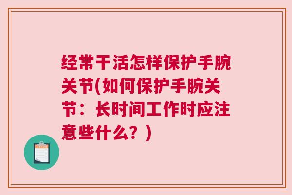 经常干活怎样保护手腕关节(如何保护手腕关节:长时间工作时应注意些什么?)