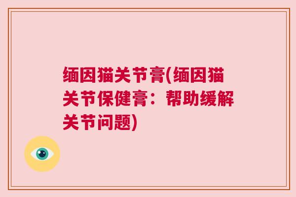 缅因猫关节膏(缅因猫关节保健膏:帮助缓解关节问题) 缅因猫关节膏(缅因猫关节保健膏:帮助缓解关节问题)