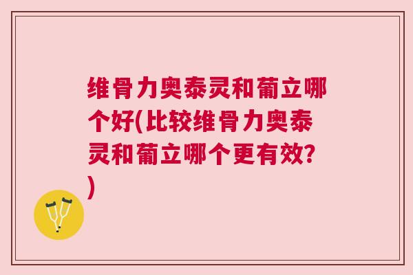 维骨力奥泰灵和葡立哪个好(比较维骨力奥泰灵和葡立哪个更有效?)