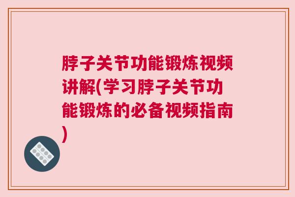 脖子关节功能锻炼视频讲解(学习脖子关节功能锻炼的必备视频指南) 脖子关节功能锻炼视频讲解(学习脖子关节功能锻炼的必备视频指南)