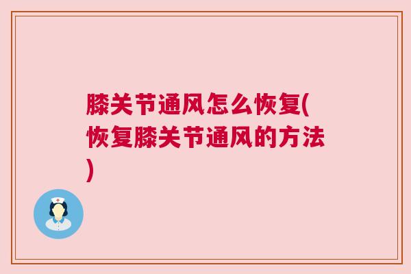 膝关节通风怎么恢复(恢复膝关节通风的方法)