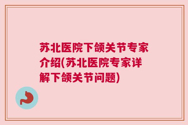 苏北医院下颌关节专家介绍(苏北医院专家详解下颌关节问题)