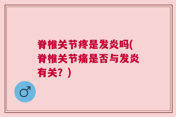 脊椎关节疼是发炎吗(脊椎关节痛是否与发炎有关？)