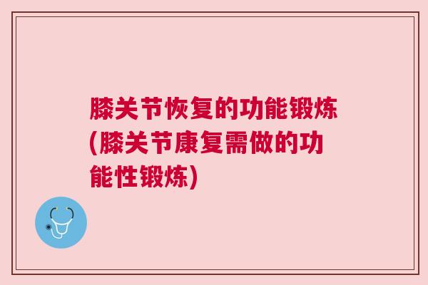 膝关节恢复的功能锻炼(膝关节康复需做的功能性锻炼)