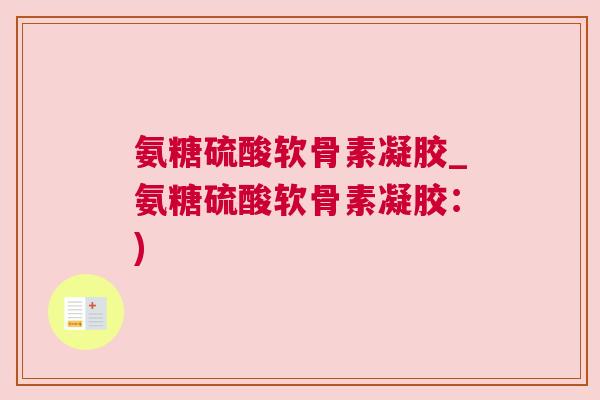 氨糖硫酸软骨素凝胶_氨糖硫酸软骨素凝胶:)