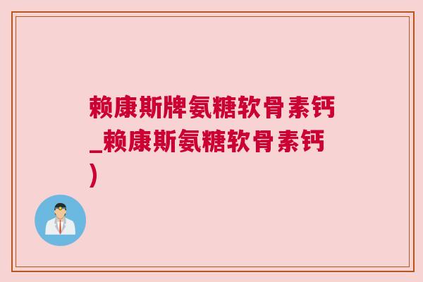 赖康斯牌氨糖软骨素钙_赖康斯氨糖软骨素钙) 赖康斯牌氨糖软骨素钙_赖康斯氨糖软骨素钙)