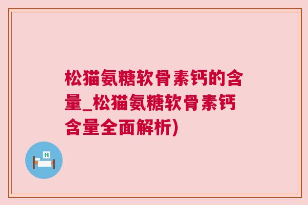 松猫氨糖软骨素钙的含量_松猫氨糖软骨素钙含量全面解析)