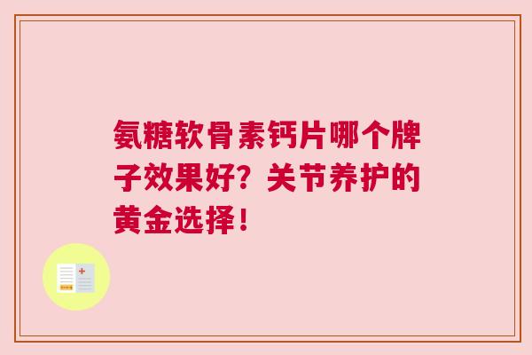 氨糖软骨素钙片哪个牌子效果好？关节养护的黄金选择！