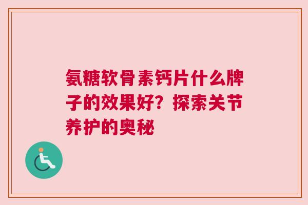 氨糖软骨素钙片什么牌子的效果好？探索关节养护的奥秘