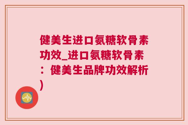健美生进口氨糖软骨素功效_进口氨糖软骨素:健美生品牌功效解析)