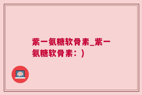 紫一氨糖软骨素_紫一氨糖软骨素:) 紫一氨糖软骨素_紫一氨糖软骨素:)