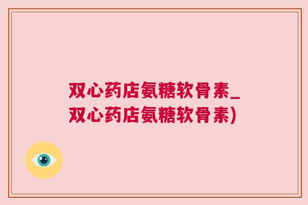 双心药店氨糖软骨素_双心药店氨糖软骨素)