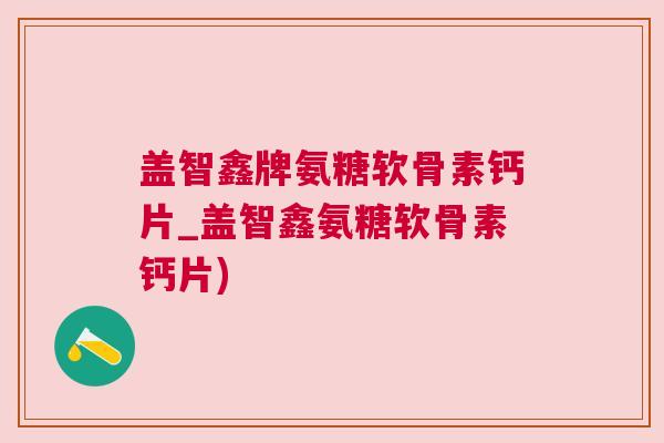 盖智鑫牌氨糖软骨素钙片_盖智鑫氨糖软骨素钙片)