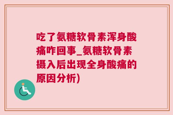 吃了氨糖软骨素浑身酸痛咋回事_氨糖软骨素摄入后出现全身酸痛的原因分析)