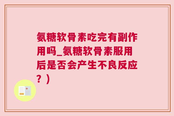 氨糖软骨素吃完有副作用吗_氨糖软骨素服用后是否会产生不良反应?) 氨糖软骨素吃完有副作用吗_氨糖软骨素服用后是否会产生不良反应?)
