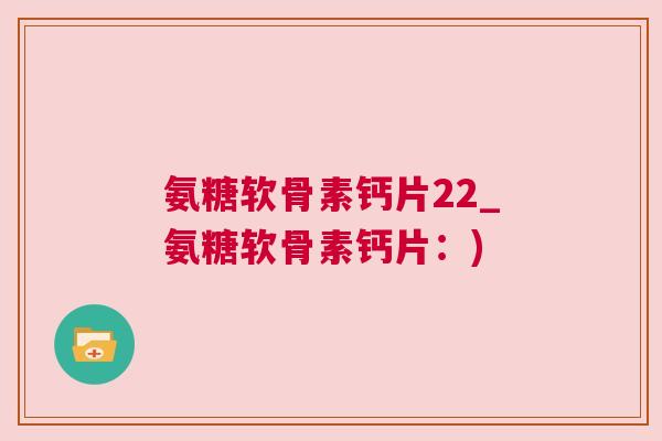氨糖软骨素钙片22_氨糖软骨素钙片:)