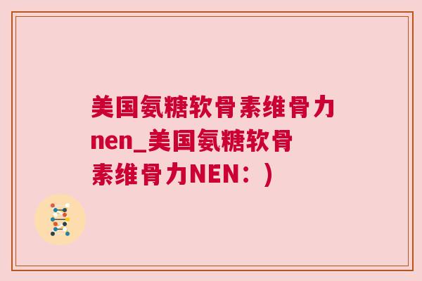 美国氨糖软骨素维骨力nen_美国氨糖软骨素维骨力NEN：)
